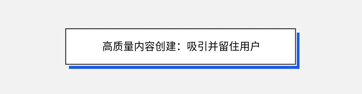 高质量内容创建：吸引并留住用户