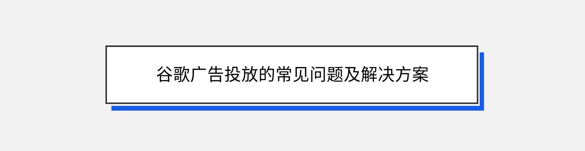 谷歌广告投放的常见问题及解决方案