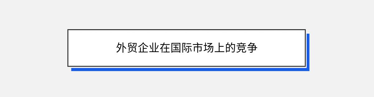 外贸企业在国际市场上的竞争