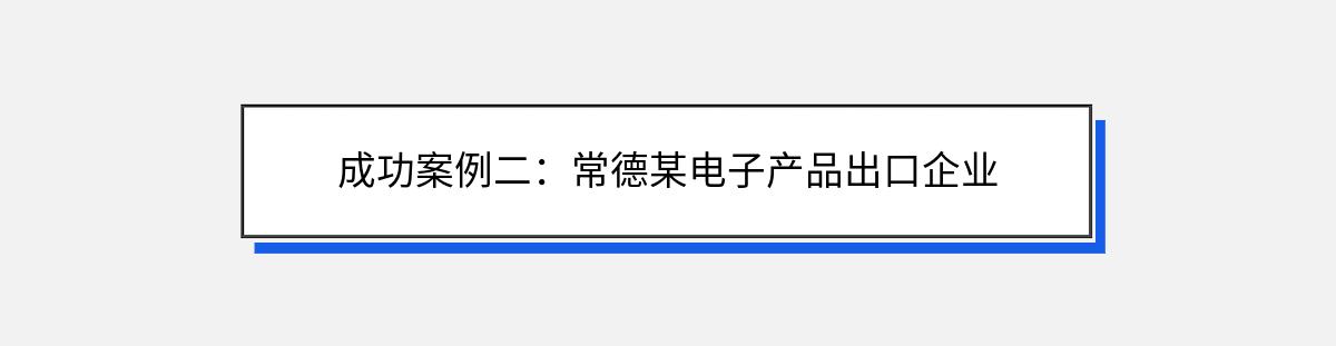 成功案例二：常德某电子产品出口企业