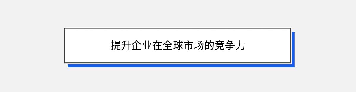 提升企业在全球市场的竞争力