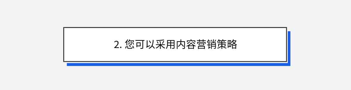 2. 您可以采用内容营销策略