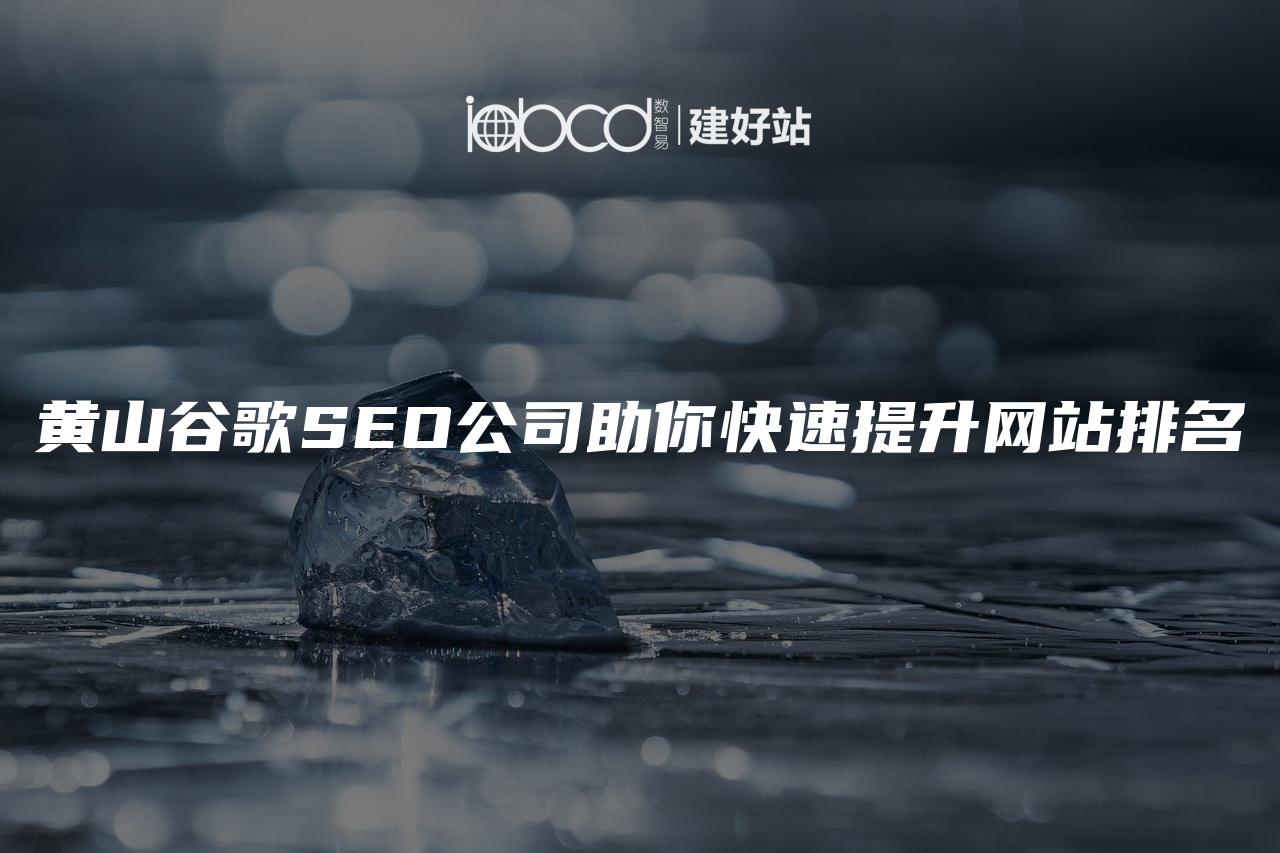 黄山谷歌SEO公司助你快速提升网站排名